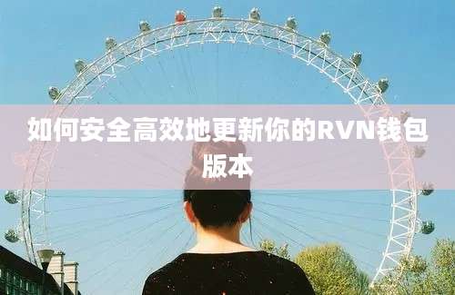 如何安全高效地更新你的RVN钱包版本