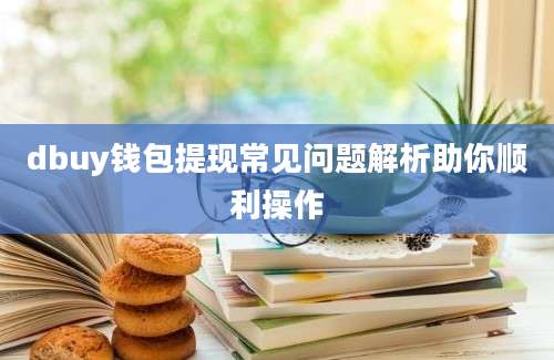 dbuy钱包提现常见问题解析助你顺利操作