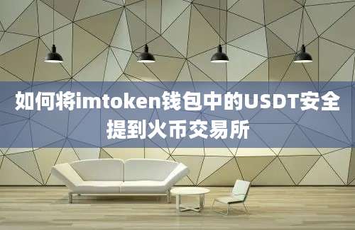 如何将imtoken钱包中的USDT安全提到火币交易所