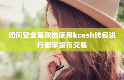 如何安全高效地使用kcash钱包进行数字货币交易