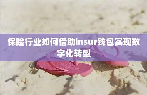 保险行业如何借助insur钱包实现数字化转型