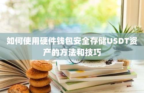 如何使用硬件钱包安全存储USDT资产的方法和技巧