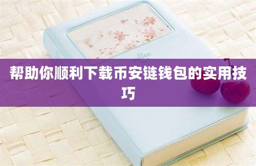 帮助你顺利下载币安链钱包的实用技巧