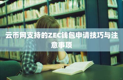 云币网支持的ZEC钱包申请技巧与注意事项