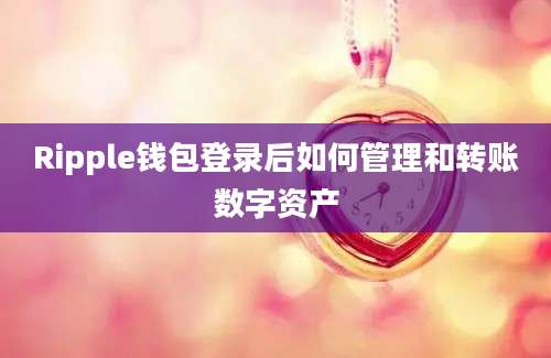 Ripple钱包登录后如何管理和转账数字资产