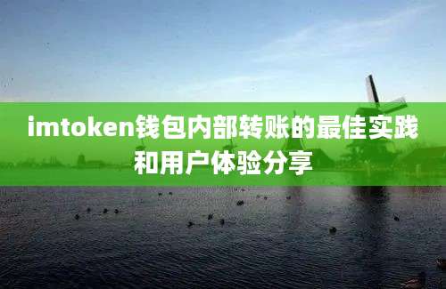 imtoken钱包内部转账的最佳实践和用户体验分享