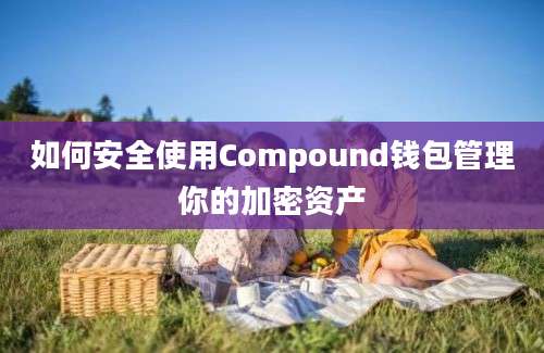 如何安全使用Compound钱包管理你的加密资产