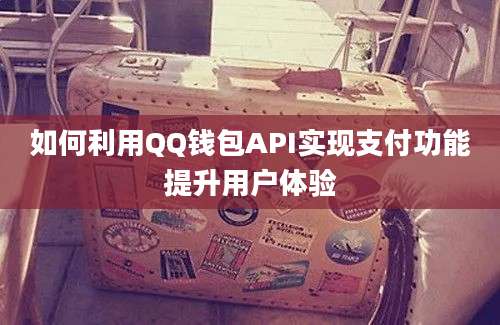 如何利用QQ钱包API实现支付功能提升用户体验