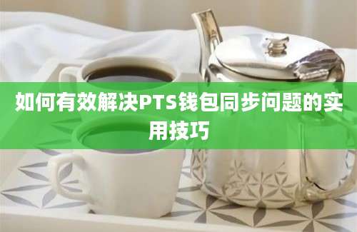 如何有效解决PTS钱包同步问题的实用技巧