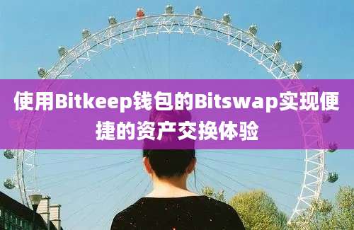 使用Bitkeep钱包的Bitswap实现便捷的资产交换体验