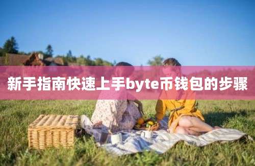 新手指南快速上手byte币钱包的步骤