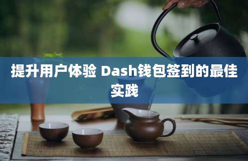 提升用户体验 Dash钱包签到的最佳实践