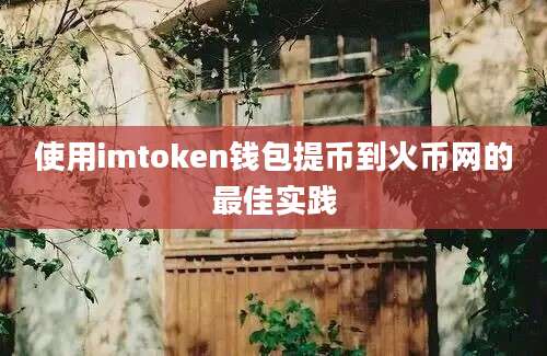 使用imtoken钱包提币到火币网的最佳实践