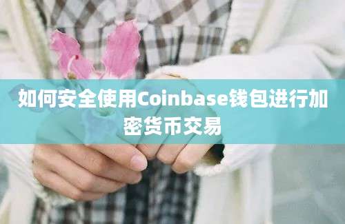 如何安全使用Coinbase钱包进行加密货币交易