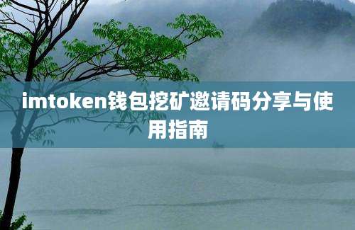 imtoken钱包挖矿邀请码分享与使用指南