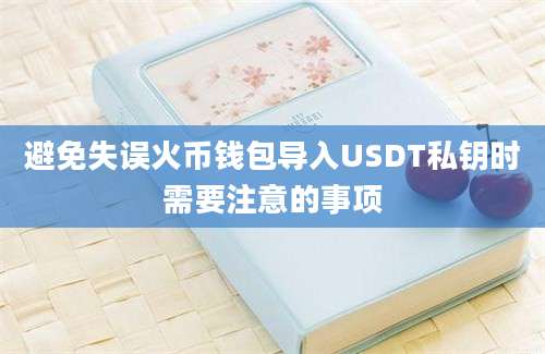 避免失误火币钱包导入USDT私钥时需要注意的事项