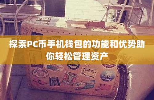 探索PC币手机钱包的功能和优势助你轻松管理资产