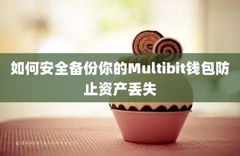 如何安全备份你的Multibit钱包防止资产丢失