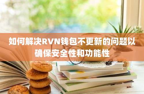 如何解决RVN钱包不更新的问题以确保安全性和功能性