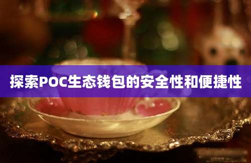 探索POC生态钱包的安全性和便捷性