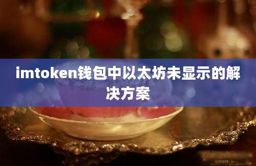 imtoken钱包中以太坊未显示的解决方案