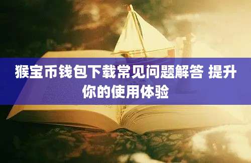 猴宝币钱包下载常见问题解答 提升你的使用体验