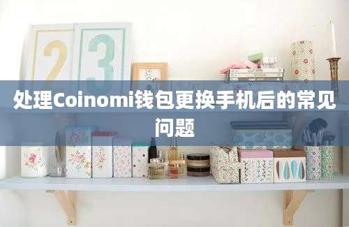 处理Coinomi钱包更换手机后的常见问题