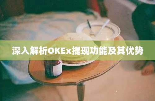 深入解析OKEx提现功能及其优势