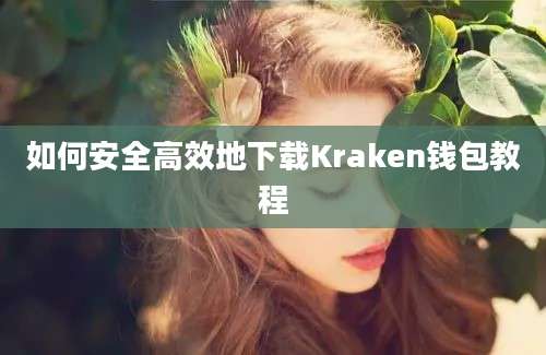 如何安全高效地下载Kraken钱包教程