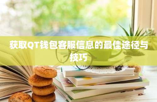 获取QT钱包客服信息的最佳途径与技巧