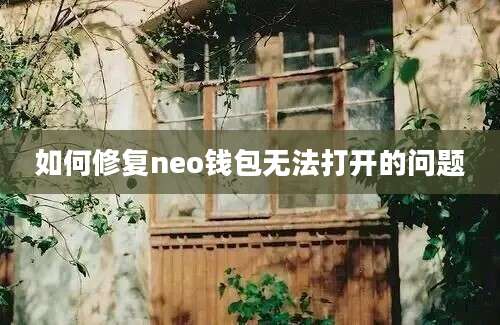 如何修复neo钱包无法打开的问题