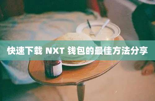 快速下载 NXT 钱包的最佳方法分享