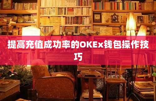 提高充值成功率的OKEx钱包操作技巧