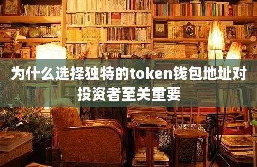 为什么选择独特的token钱包地址对投资者至关重要