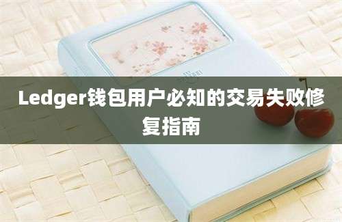 Ledger钱包用户必知的交易失败修复指南