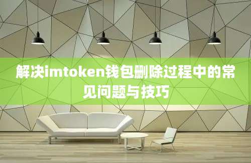 解决imtoken钱包删除过程中的常见问题与技巧