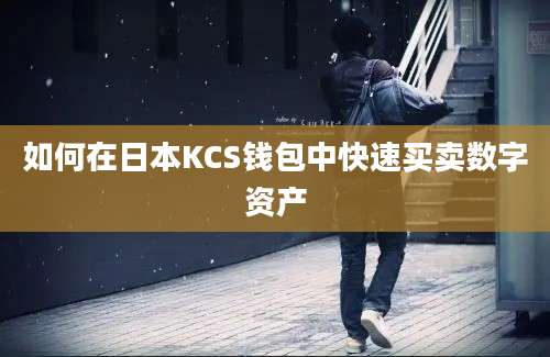 如何在日本KCS钱包中快速买卖数字资产