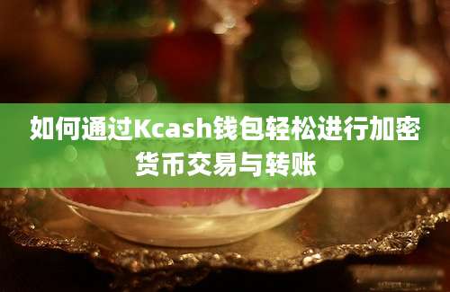 如何通过Kcash钱包轻松进行加密货币交易与转账