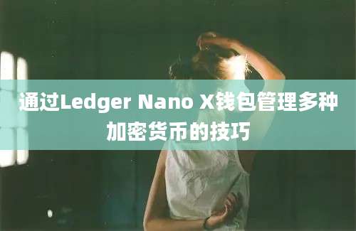 通过Ledger Nano X钱包管理多种加密货币的技巧