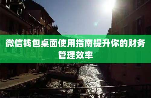 微信钱包桌面使用指南提升你的财务管理效率