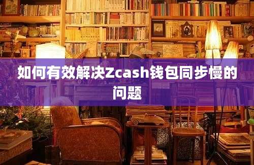 如何有效解决Zcash钱包同步慢的问题