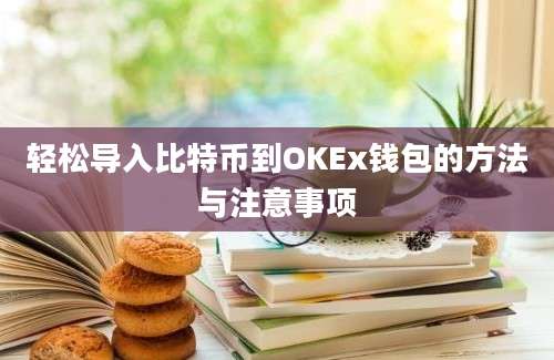 轻松导入比特币到OKEx钱包的方法与注意事项