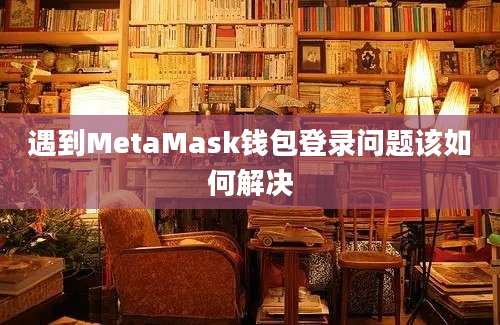 遇到MetaMask钱包登录问题该如何解决