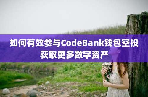 如何有效参与CodeBank钱包空投获取更多数字资产