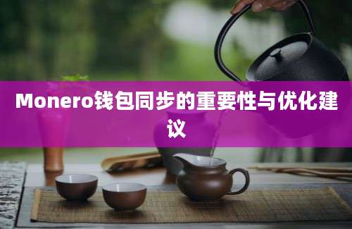 Monero钱包同步的重要性与优化建议