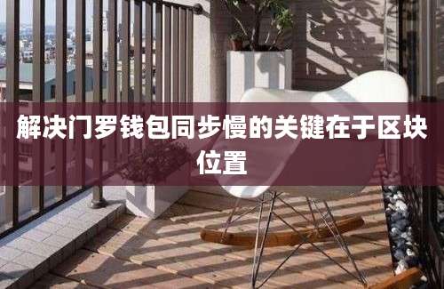 解决门罗钱包同步慢的关键在于区块位置