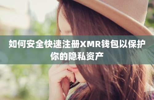 如何安全快速注册XMR钱包以保护你的隐私资产