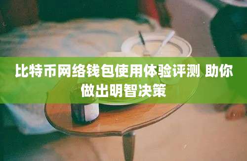 比特币网络钱包使用体验评测 助你做出明智决策