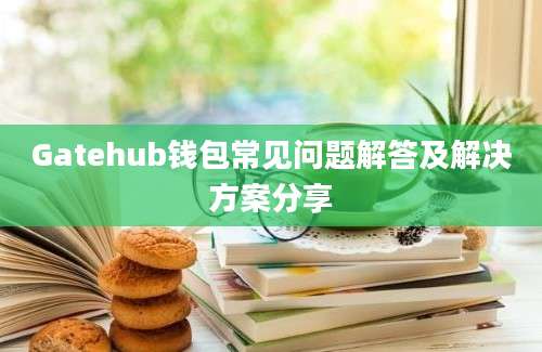 Gatehub钱包常见问题解答及解决方案分享