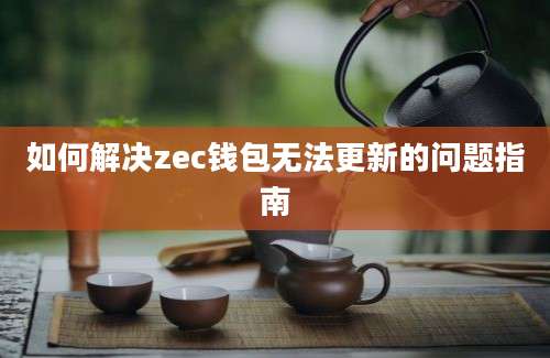 如何解决zec钱包无法更新的问题指南